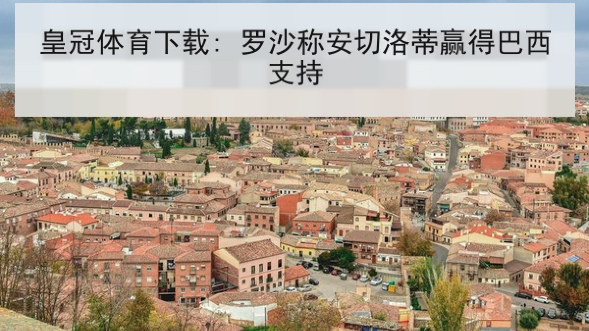 皇冠体育下载: 罗沙称安切洛蒂赢得巴西支持 皇冠体育下载: 罗沙称安切洛蒂赢得巴西支持