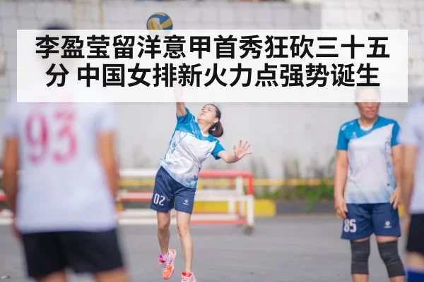 李盈莹留洋意甲首秀狂砍三十五分 中国女排新火力点强势诞生