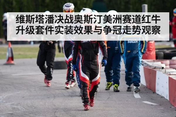 维斯塔潘决战奥斯汀美洲赛道红牛升级套件实装效果与争冠走势观察